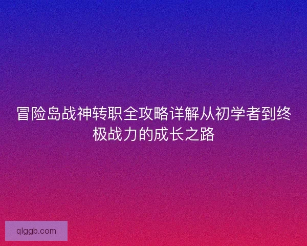 冒险岛战神转职全攻略详解从初学者到终极战力的成长之路