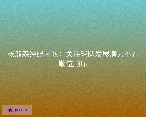 杨瀚森经纪团队：关注球队发展潜力不看顺位顺序
