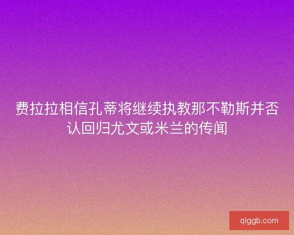 费拉拉相信孔蒂将继续执教那不勒斯并否认回归尤文或米兰的传闻